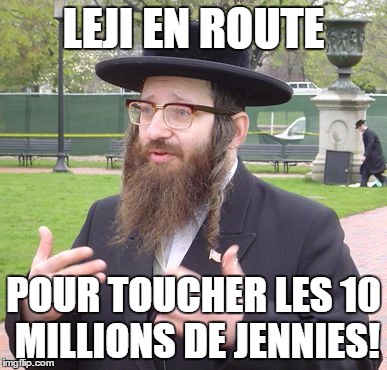 Jewish Dude | LEJI EN ROUTE; POUR TOUCHER LES 10 MILLIONS DE JENNIES! | image tagged in jewish dude | made w/ Imgflip meme maker
