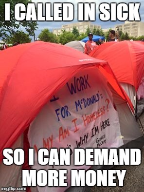 I Want $15 an Hour | I CALLED IN SICK; SO I CAN DEMAND MORE MONEY | image tagged in fightfor15,mcdonalds,protest | made w/ Imgflip meme maker