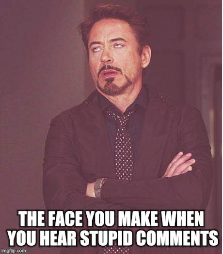 Face You Make Robert Downey Jr Meme | THE FACE YOU MAKE WHEN YOU HEAR STUPID COMMENTS | image tagged in memes,face you make robert downey jr | made w/ Imgflip meme maker