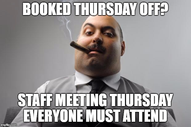 Scumbag Boss | BOOKED THURSDAY OFF? STAFF MEETING THURSDAY EVERYONE MUST ATTEND | image tagged in memes,scumbag boss,AdviceAnimals | made w/ Imgflip meme maker
