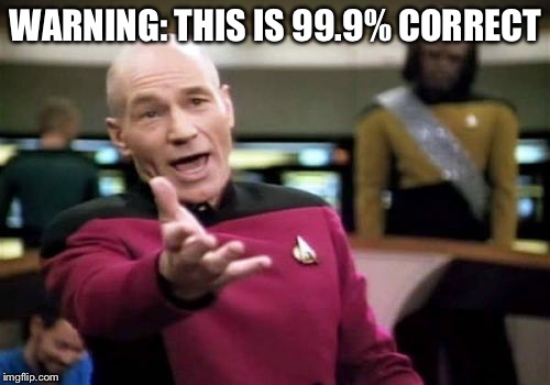 Picard Wtf Meme | WARNING: THIS IS 99.9% CORRECT | image tagged in memes,picard wtf | made w/ Imgflip meme maker