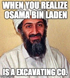 WHEN YOU REALIZE OSAMA BIN LADEN; IS A EXCAVATING CO. | image tagged in osama bin laden | made w/ Imgflip meme maker