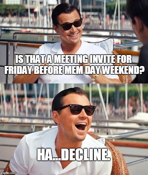 Leonardo Dicaprio Wolf Of Wall Street Meme | IS THAT A MEETING INVITE FOR FRIDAY BEFORE MEM DAY WEEKEND? HA...DECLINE. | image tagged in memes,leonardo dicaprio wolf of wall street,memorial day,office | made w/ Imgflip meme maker
