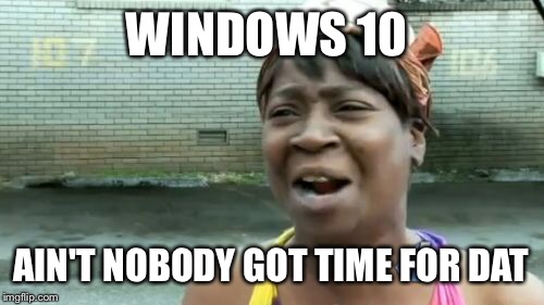 Ain't Nobody Got Time For That | WINDOWS 10; AIN'T NOBODY GOT TIME FOR DAT | image tagged in memes,aint nobody got time for that | made w/ Imgflip meme maker