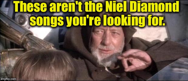 These aren't the Niel Diamond songs you're looking for. | made w/ Imgflip meme maker
