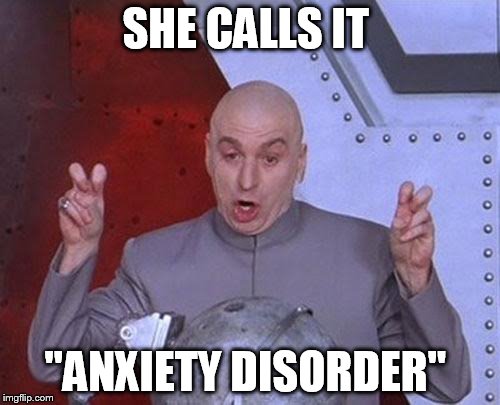 Dr Evil Laser | SHE CALLS IT; "ANXIETY DISORDER" | image tagged in memes,dr evil laser | made w/ Imgflip meme maker