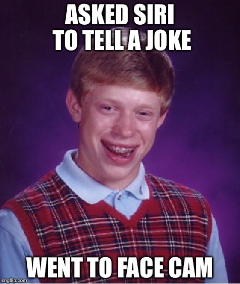Bad Luck Brian | ASKED SIRI TO TELL A JOKE; WENT TO FACE CAM | image tagged in memes,bad luck brian | made w/ Imgflip meme maker