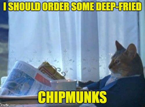 I SHOULD ORDER SOME DEEP-FRIED CHIPMUNKS | made w/ Imgflip meme maker