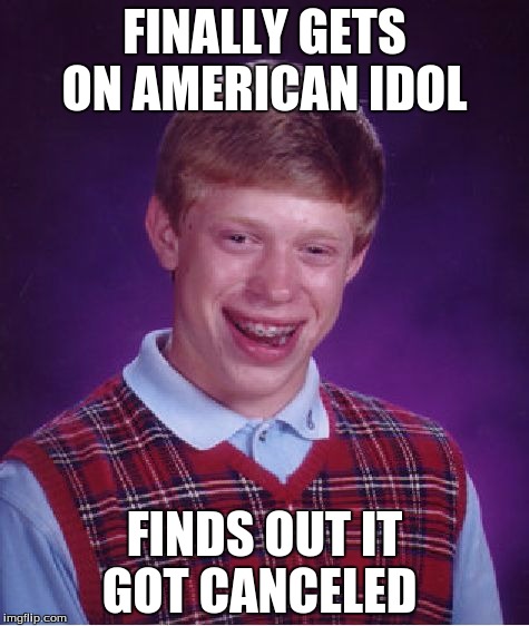 Bad Luck Brian | FINALLY GETS ON AMERICAN IDOL; FINDS OUT IT GOT CANCELED | image tagged in memes,bad luck brian | made w/ Imgflip meme maker