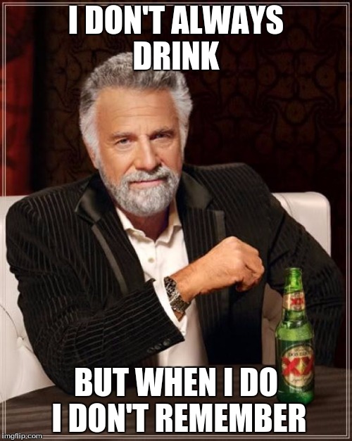 The Most Interesting Man In The World | I DON'T ALWAYS DRINK; BUT WHEN I DO I DON'T REMEMBER | image tagged in memes,the most interesting man in the world | made w/ Imgflip meme maker