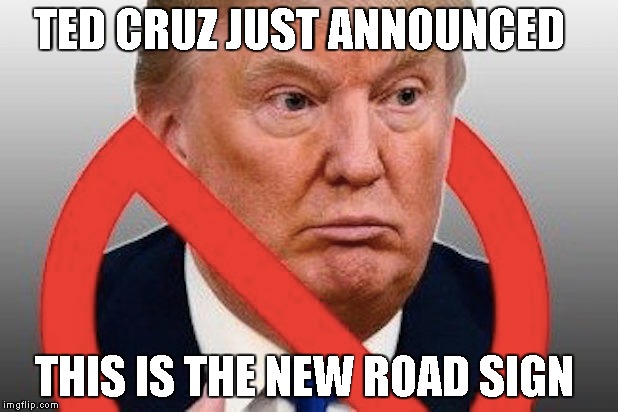 TED CRUZ JUST ANNOUNCED; THIS IS THE NEW ROAD SIGN | image tagged in donald trump | made w/ Imgflip meme maker