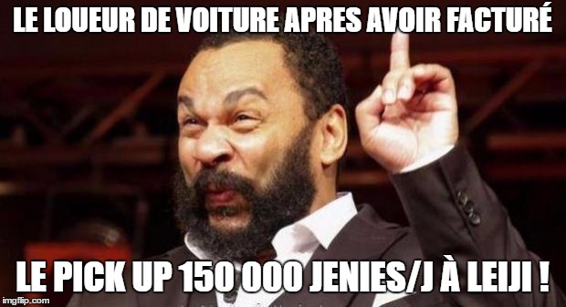 Dieudonné | LE LOUEUR DE VOITURE APRES AVOIR FACTURÉ; LE PICK UP 150 000 JENIES/J À LEIJI ! | image tagged in dieudonn | made w/ Imgflip meme maker