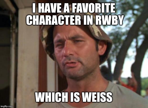 So I Got That Goin For Me Which Is Nice | I HAVE A FAVORITE CHARACTER IN RWBY; WHICH IS WEISS | image tagged in memes,so i got that goin for me which is nice | made w/ Imgflip meme maker