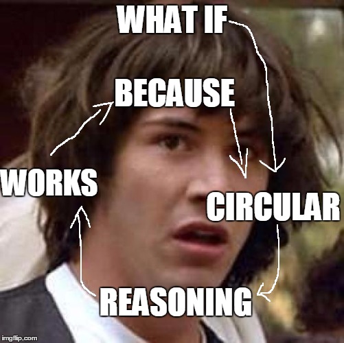 Circular Reasoning | WHAT IF; BECAUSE; CIRCULAR; WORKS; REASONING | image tagged in memes,conspiracy keanu,circle | made w/ Imgflip meme maker