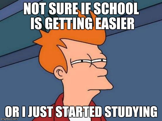 Futurama Fry Meme | NOT SURE IF SCHOOL IS GETTING EASIER; OR I JUST STARTED STUDYING | image tagged in memes,futurama fry | made w/ Imgflip meme maker