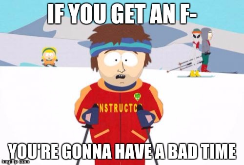 Super Cool Ski Instructor | IF YOU GET AN F-; YOU'RE GONNA HAVE A BAD TIME | image tagged in memes,super cool ski instructor | made w/ Imgflip meme maker