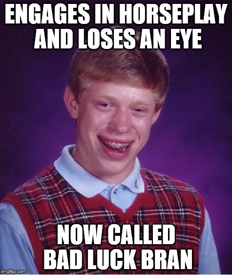 Bad Luck Bran | ENGAGES IN HORSEPLAY AND LOSES AN EYE; NOW CALLED BAD LUCK BRAN | image tagged in memes,bad luck brian,horseplay,bad luck bran | made w/ Imgflip meme maker