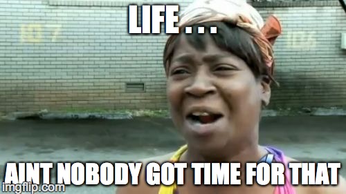 Ain't Nobody Got Time For That | LIFE . . . AINT NOBODY GOT TIME FOR THAT | image tagged in memes,aint nobody got time for that | made w/ Imgflip meme maker