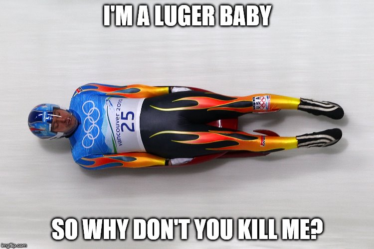 Get it wrong and there is no going beck... | I'M A LUGER BABY; SO WHY DON'T YOU KILL ME? | image tagged in memes,luge,luger,music,beck,sport | made w/ Imgflip meme maker