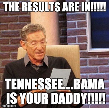 Maury Lie Detector Meme | THE RESULTS ARE IN!!!!! TENNESSEE....BAMA IS YOUR DADDY!!!!! | image tagged in memes,maury lie detector | made w/ Imgflip meme maker