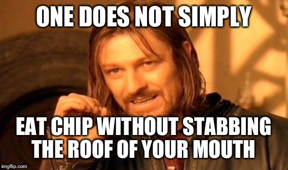 One Does Not Simply Meme |  ONE DOES NOT SIMPLY; EAT CHIP WITHOUT STABBING THE ROOF OF YOUR MOUTH | image tagged in memes,one does not simply | made w/ Imgflip meme maker