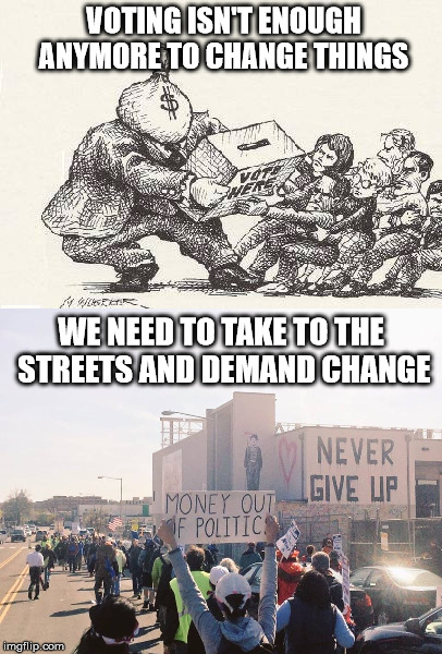 Isn't Enough | VOTING ISN'T ENOUGH ANYMORE TO CHANGE THINGS; WE NEED TO TAKE TO THE STREETS AND DEMAND CHANGE | image tagged in voting,change,streets,protest,democracy,never give up | made w/ Imgflip meme maker