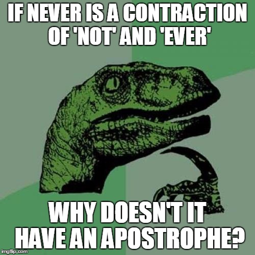 Philosoraptor | IF NEVER IS A CONTRACTION OF 'NOT' AND 'EVER'; WHY DOESN'T IT HAVE AN APOSTROPHE? | image tagged in memes,philosoraptor | made w/ Imgflip meme maker