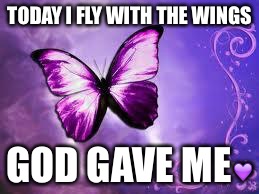 Purple Butterfly | TODAY I FLY WITH THE WINGS; GOD GAVE ME💜 | image tagged in purple butterfly | made w/ Imgflip meme maker
