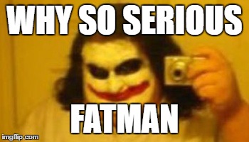 To The Fat Cave |  WHY SO SERIOUS; FATMAN | image tagged in fat,batman,joker | made w/ Imgflip meme maker