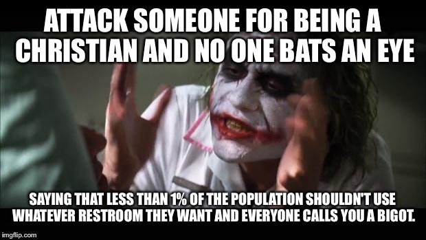 And everybody loses their minds | ATTACK SOMEONE FOR BEING A CHRISTIAN AND NO ONE BATS AN EYE; SAYING THAT LESS THAN 1% OF THE POPULATION SHOULDN'T USE WHATEVER RESTROOM THEY WANT AND EVERYONE CALLS YOU A BIGOT. | image tagged in memes,and everybody loses their minds | made w/ Imgflip meme maker