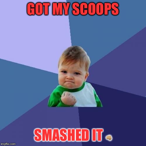 Success Kid Meme | GOT MY SCOOPS; SMASHED IT 👊🏽 | image tagged in memes,success kid | made w/ Imgflip meme maker