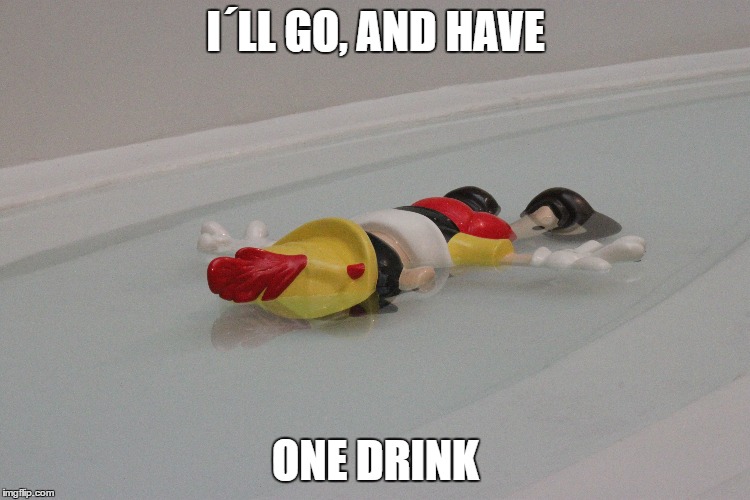 One Drink | I´LL GO, AND HAVE; ONE DRINK | image tagged in drink,drinking,weekend | made w/ Imgflip meme maker