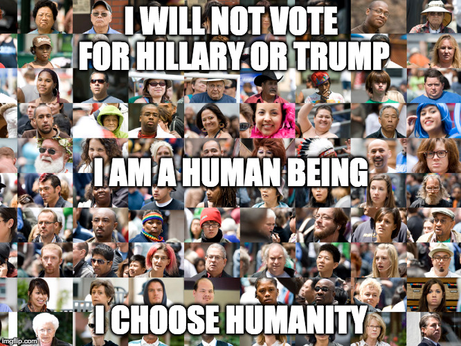 I AM A HUMAN BEING | I WILL NOT VOTE FOR HILLARY OR TRUMP; I AM A HUMAN BEING; I CHOOSE HUMANITY | image tagged in human,humanity,bernie sanders | made w/ Imgflip meme maker