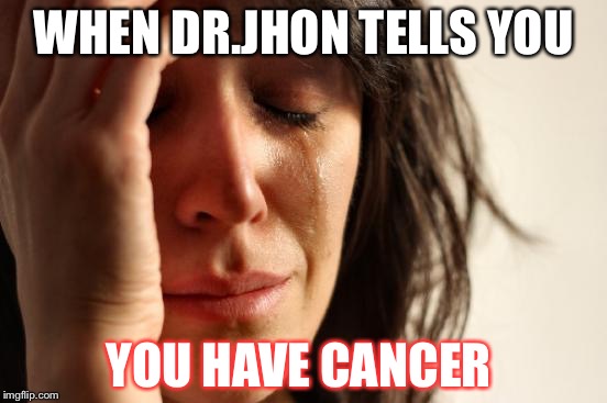 First World Problems Meme | WHEN DR.JHON TELLS YOU; YOU HAVE CANCER | image tagged in memes,first world problems | made w/ Imgflip meme maker