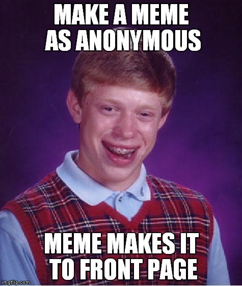 Bad Luck Brian | MAKE A MEME AS ANONYMOUS; MEME MAKES IT TO FRONT PAGE | image tagged in memes,bad luck brian | made w/ Imgflip meme maker