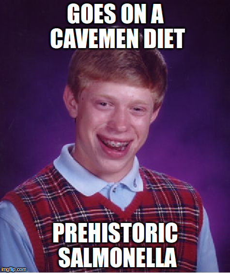 Bad Luck Brian | GOES ON A CAVEMEN DIET; PREHISTORIC SALMONELLA | image tagged in memes,bad luck brian | made w/ Imgflip meme maker