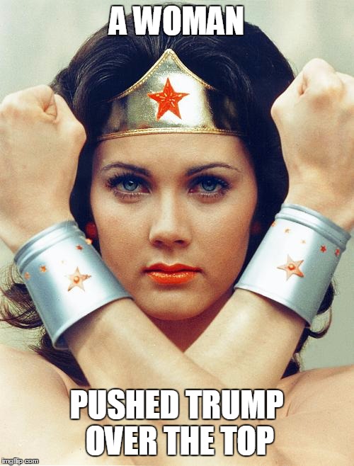 wonder woman | A WOMAN; PUSHED TRUMP OVER THE TOP | image tagged in wonder woman | made w/ Imgflip meme maker