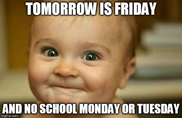 Excited as hell | TOMORROW IS FRIDAY; AND NO SCHOOL MONDAY OR TUESDAY | image tagged in excited as hell | made w/ Imgflip meme maker