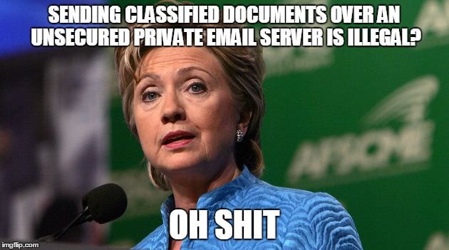 SENDING CLASSIFIED DOCUMENTS OVER AN UNSECURED PRIVATE EMAIL SERVER IS ILLEGAL? OH SHIT | image tagged in hillary clinton emails,bernie2016,meme,funny,nsfw | made w/ Imgflip meme maker