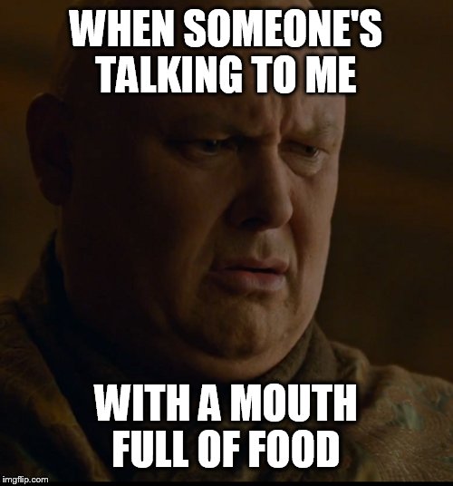 Varys is Shook | WHEN SOMEONE'S TALKING TO ME; WITH A MOUTH FULL OF FOOD | image tagged in game of thrones,varys,server life,memes | made w/ Imgflip meme maker