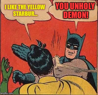 Batman Slapping Robin Meme | I LIKE THE YELLOW STARBUR... YOU UNHOLY DEMON! | image tagged in memes,batman slapping robin | made w/ Imgflip meme maker