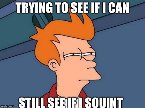 Futurama Fry | TRYING TO SEE IF I CAN; STILL SEE IF I SQUINT | image tagged in memes,futurama fry | made w/ Imgflip meme maker