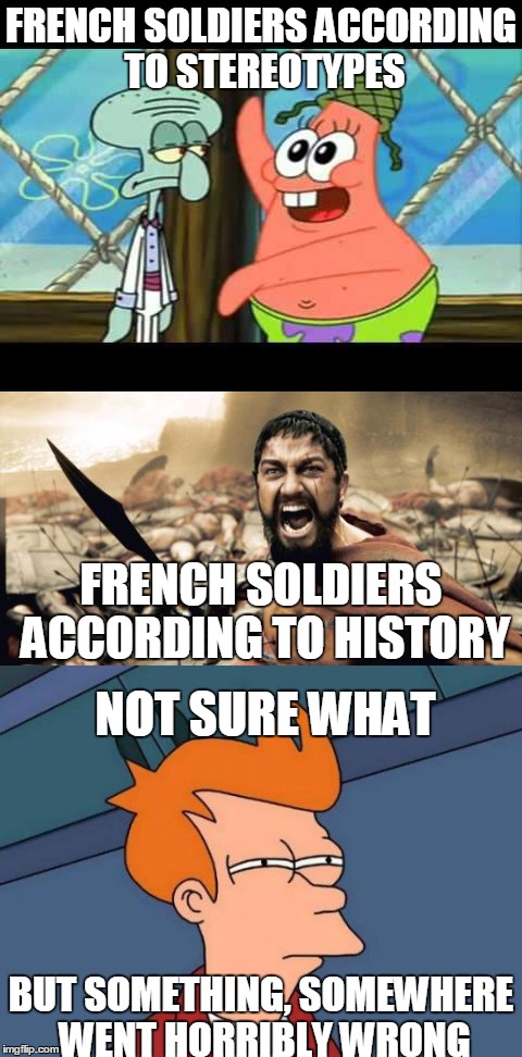 if you don't know what i mean: research the French-Prussian-War | FRENCH SOLDIERS ACCORDING TO STEREOTYPES; FRENCH SOLDIERS ACCORDING TO HISTORY; NOT SURE WHAT; BUT SOMETHING, SOMEWHERE WENT HORRIBLY WRONG | image tagged in memes,spongebob,sparta leonidas,futurama fry,stereotypes,french | made w/ Imgflip meme maker