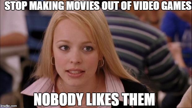Its Not Going To Happen Meme | STOP MAKING MOVIES OUT OF VIDEO GAMES; NOBODY LIKES THEM | image tagged in memes,its not going to happen | made w/ Imgflip meme maker