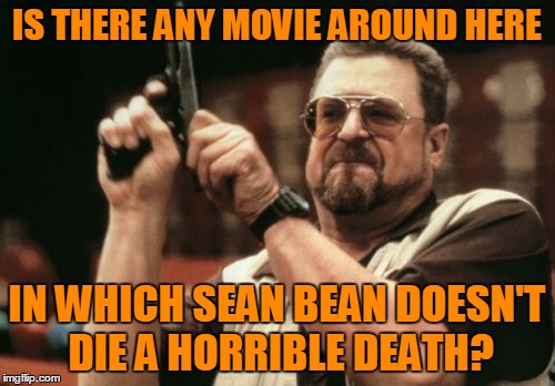Am I The Only One Around Here Meme | IS THERE ANY MOVIE AROUND HERE IN WHICH SEAN BEAN DOESN'T DIE A HORRIBLE DEATH? | image tagged in memes,am i the only one around here | made w/ Imgflip meme maker