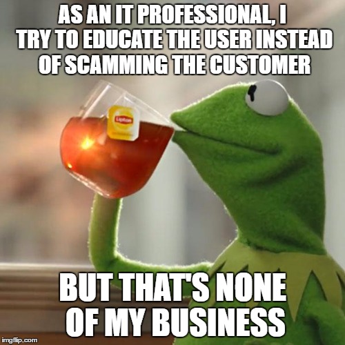 But That's None Of My Business | AS AN IT PROFESSIONAL, I TRY TO EDUCATE THE USER INSTEAD OF SCAMMING THE CUSTOMER; BUT THAT'S NONE OF MY BUSINESS | image tagged in memes,but thats none of my business,kermit the frog,AdviceAnimals | made w/ Imgflip meme maker