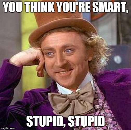 Creepy Condescending Wonka Meme | YOU THINK YOU'RE SMART, STUPID, STUPID | image tagged in memes,creepy condescending wonka | made w/ Imgflip meme maker