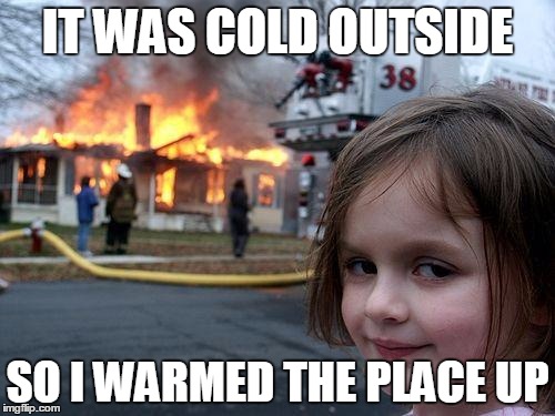 Disaster Girl | IT WAS COLD OUTSIDE; SO I WARMED THE PLACE UP | image tagged in memes,disaster girl | made w/ Imgflip meme maker