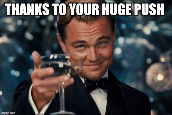 Leonardo Dicaprio Cheers Meme | THANKS TO YOUR HUGE PUSH | image tagged in memes,leonardo dicaprio cheers | made w/ Imgflip meme maker