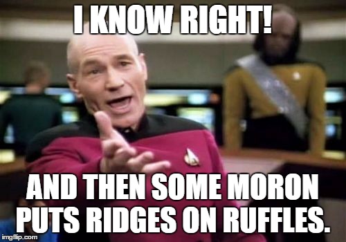 Picard Wtf Meme | I KNOW RIGHT! AND THEN SOME MORON PUTS RIDGES ON RUFFLES. | image tagged in memes,picard wtf | made w/ Imgflip meme maker